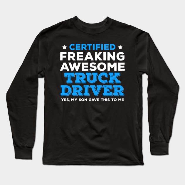 Certified Freaking Awesome Truck Driver - Yes, My Son Gave This to Me Long Sleeve T-Shirt by zeeshirtsandprints